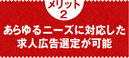 メリット2：あらゆるニーズに対応した求人広告選定が可能