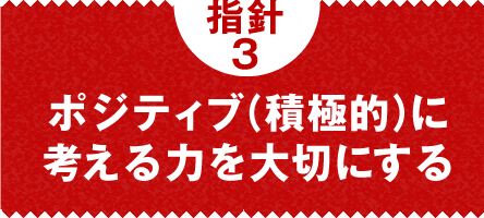 指針3　ポジティブ（積極的）に考える力を大切にする