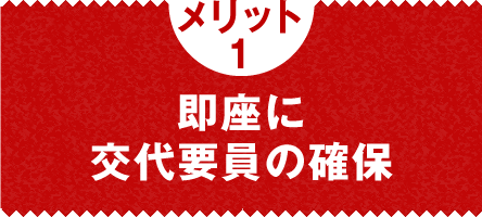 メリット1　即座に交代要員の確保